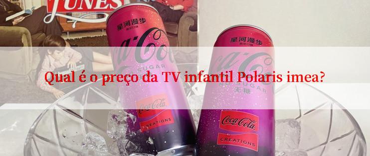 Qual é o preço da TV infantil Polaris imea?