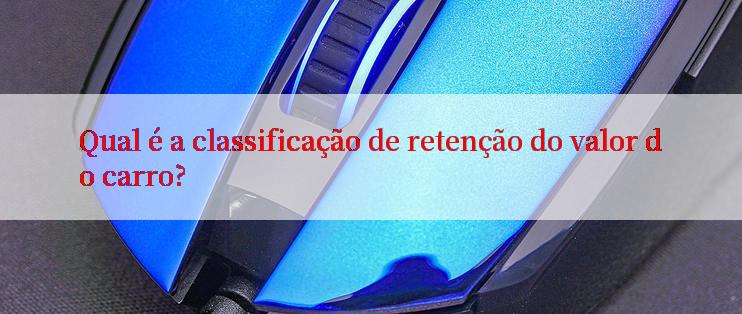 Qual é a classificação de retenção do valor do carro?