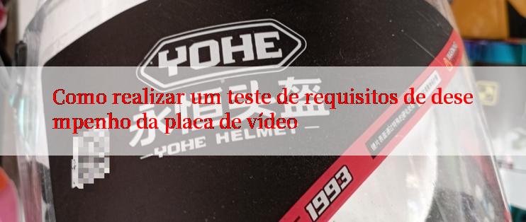 Como realizar um teste de requisitos de desempenho da placa de vídeo