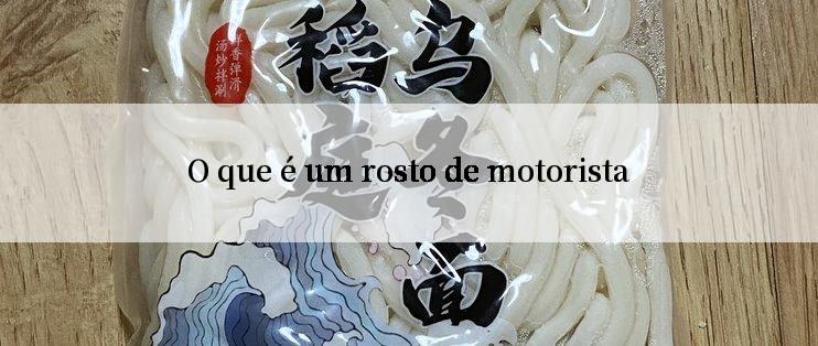 O que é um rosto de motorista