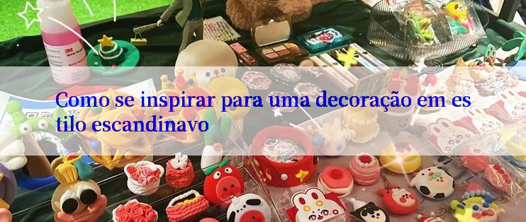 Como se inspirar para uma decoração em estilo escandinavo