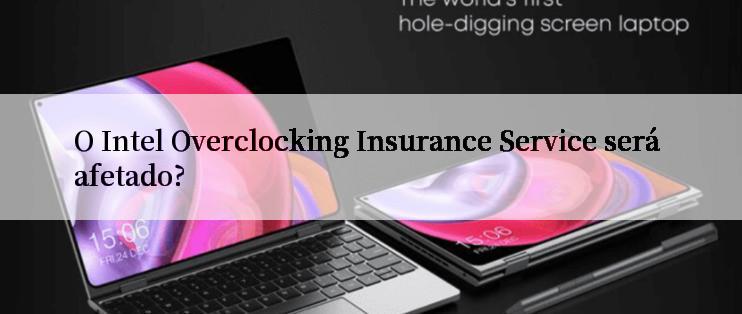 O Intel Overclocking Insurance Service será afetado?