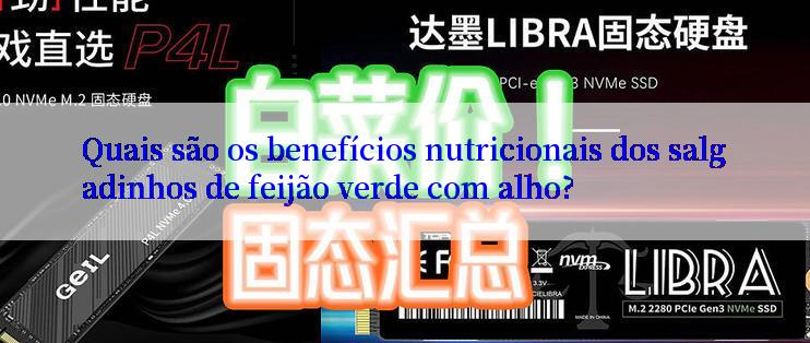 Quais são os benefícios nutricionais dos salgadinhos de feijão verde com alho?