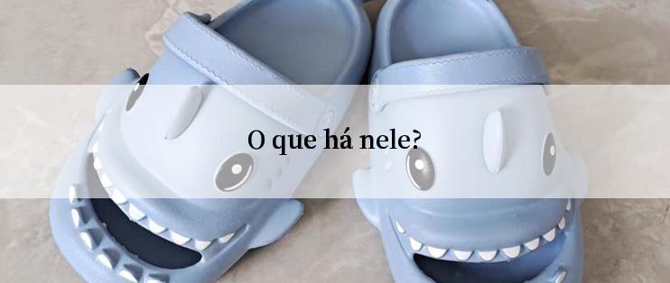 O que há nele?