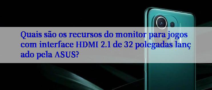 Quais são os recursos do monitor para jogos com interface HDMI 2.1 de 32 polegadas lançado pela ASUS?