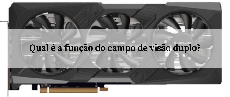 Qual é a função do campo de visão duplo?