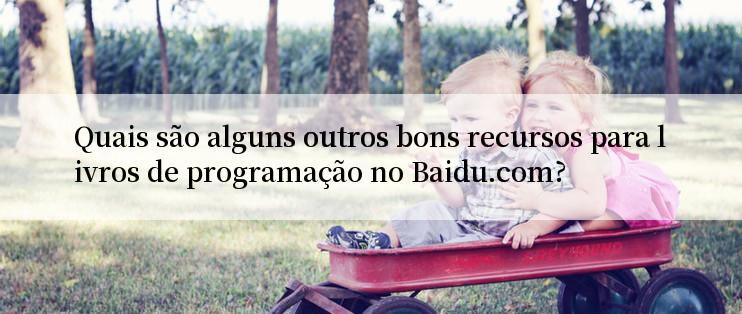 Quais são alguns outros bons recursos para livros de programação no Baidu.com?