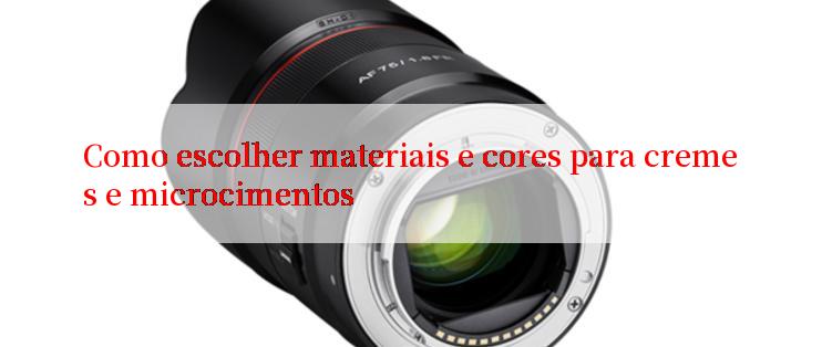 Como escolher materiais e cores para cremes e microcimentos