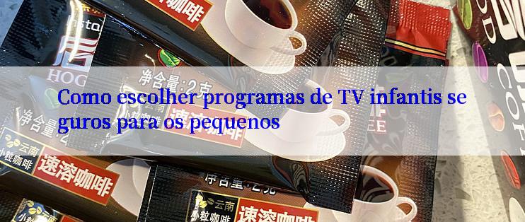 Como escolher programas de TV infantis seguros para os pequenos