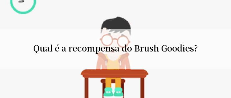 Qual é a recompensa do Brush Goodies?