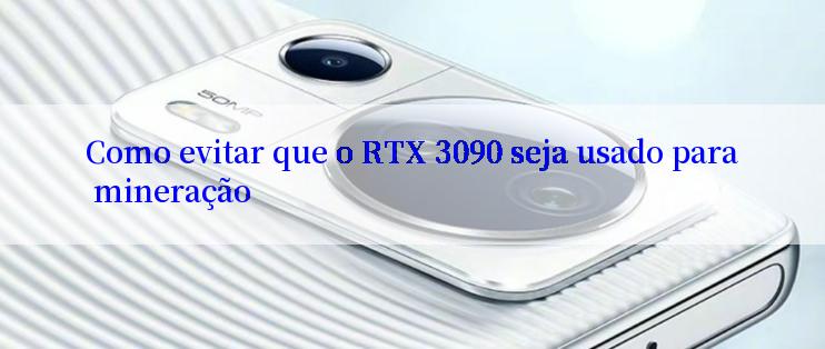 Como evitar que o RTX 3090 seja usado para mineração