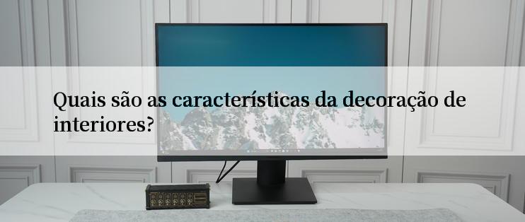 Quais são as características da decoração de interiores?