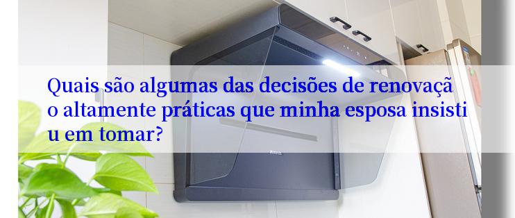 Quais são algumas das decisões de renovação altamente práticas que minha esposa insistiu em tomar?