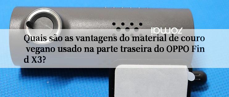 Quais são as vantagens do material de couro vegano usado na parte traseira do OPPO Find X3?