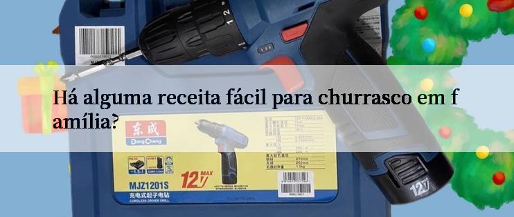 Há alguma receita fácil para churrasco em família?