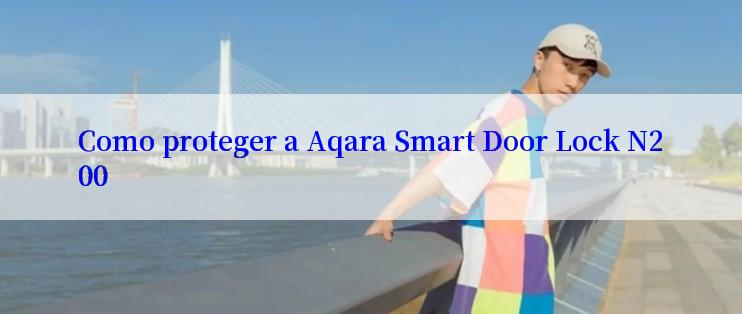 Como proteger a Aqara Smart Door Lock N200