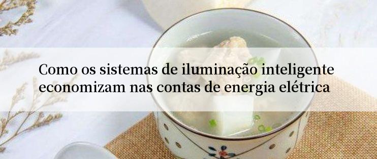 Como os sistemas de iluminação inteligente economizam nas contas de energia elétrica