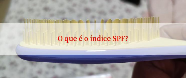 O que é o índice SPF?