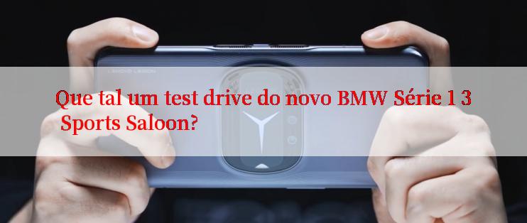 Que tal um test drive do novo BMW Série 1 3 Sports Saloon?