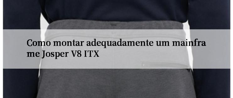 Como montar adequadamente um mainframe Josper V8 ITX