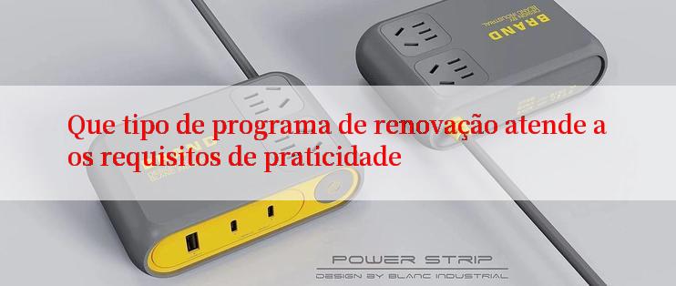 Que tipo de programa de renovação atende aos requisitos de praticidade