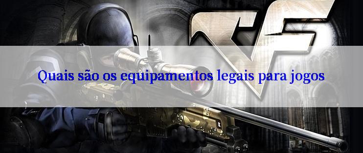 Quais são os equipamentos legais para jogos