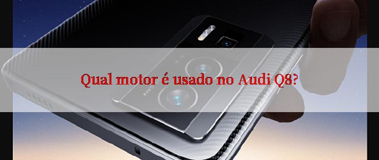 Qual motor é usado no Audi Q8?