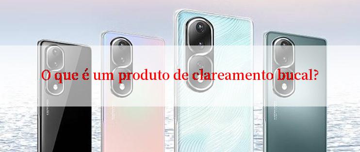 O que é um produto de clareamento bucal?