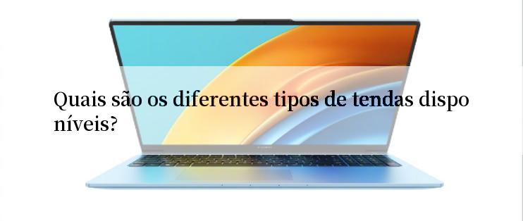 Quais são os diferentes tipos de tendas disponíveis?