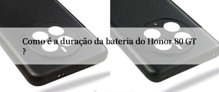 Como é a duração da bateria do Honor 80 GT?