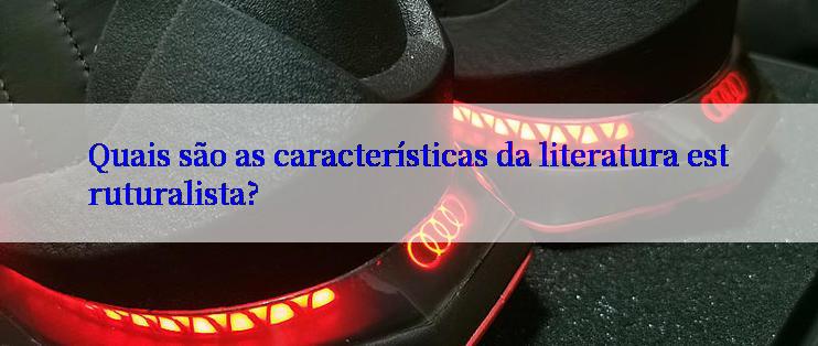 Quais são as características da literatura estruturalista?