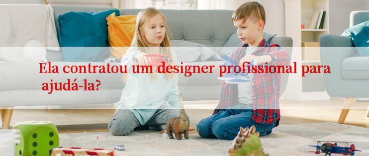 Ela contratou um designer profissional para ajudá-la?