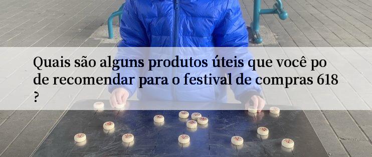 Quais são alguns produtos úteis que você pode recomendar para o festival de compras 618?