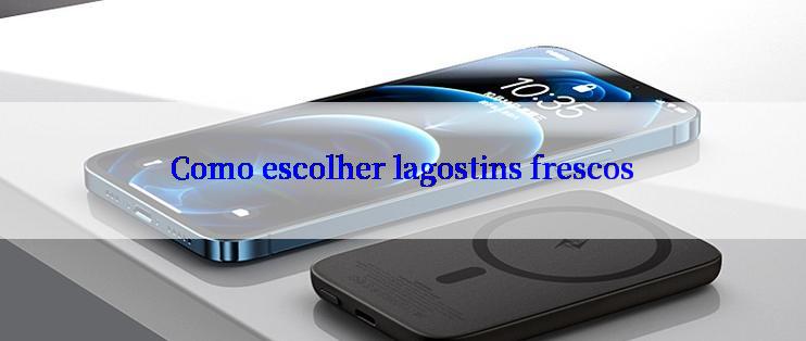 Como escolher lagostins frescos