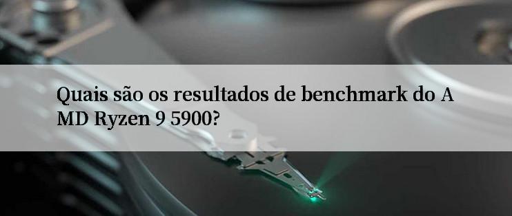 Quais são os resultados de benchmark do AMD Ryzen 9 5900?