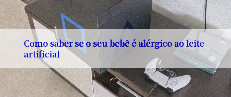 Como saber se o seu bebê é alérgico ao leite artificial