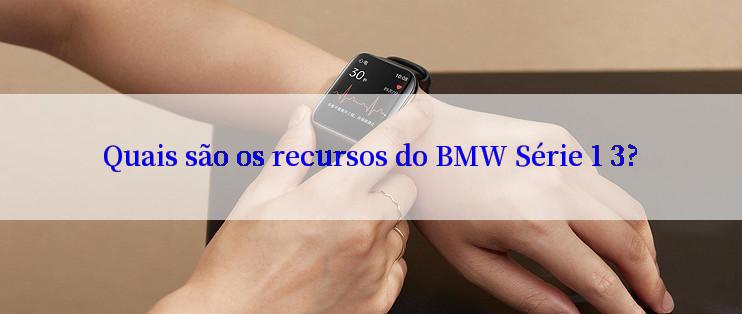 Quais são os recursos do BMW Série 1 3?