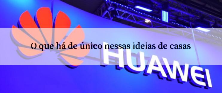 O que há de único nessas ideias de casas