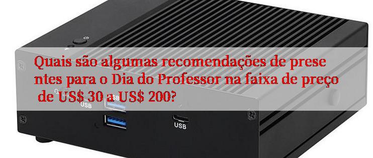 Quais são algumas recomendações de presentes para o Dia do Professor na faixa de preço de US$ 30 a US$ 200?