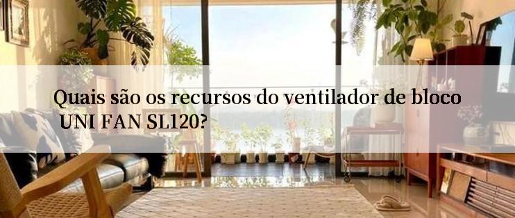 Quais são os recursos do ventilador de bloco UNI FAN SL120?