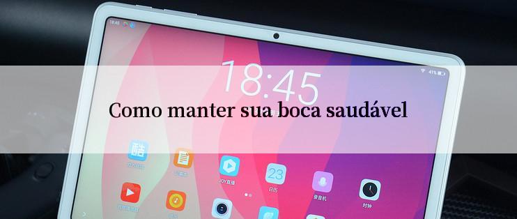 Como manter sua boca saudável