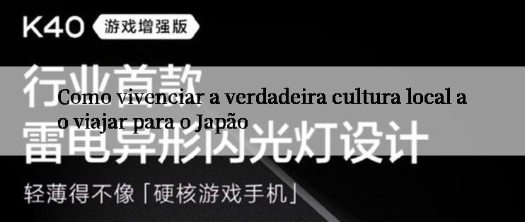 Como vivenciar a verdadeira cultura local ao viajar para o Japão