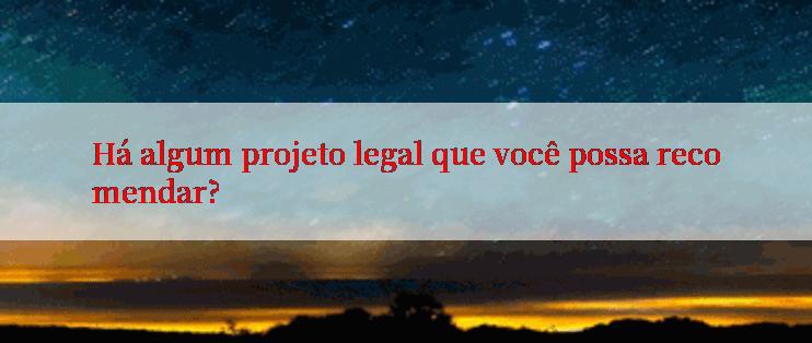 Há algum projeto legal que você possa recomendar?