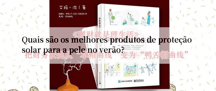 Quais são os melhores produtos de proteção solar para a pele no verão?