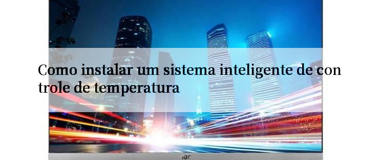 Como instalar um sistema inteligente de controle de temperatura