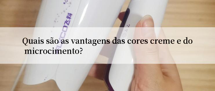 Quais são as vantagens das cores creme e do microcimento?