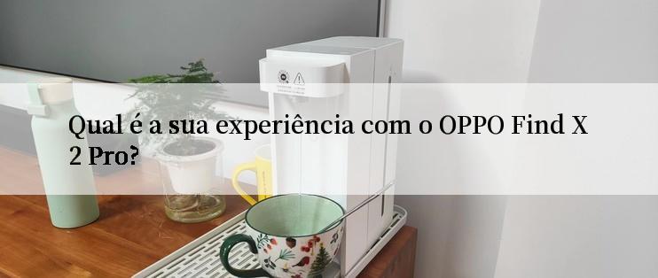 Qual é a sua experiência com o OPPO Find X2 Pro?