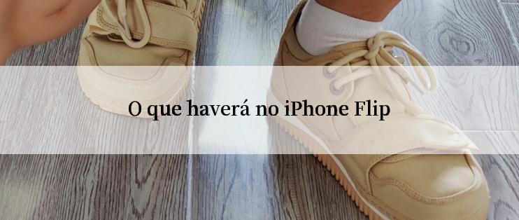 O que haverá no iPhone Flip