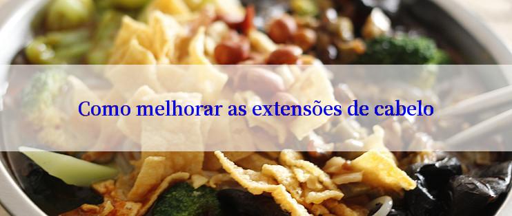 Como melhorar as extensões de cabelo