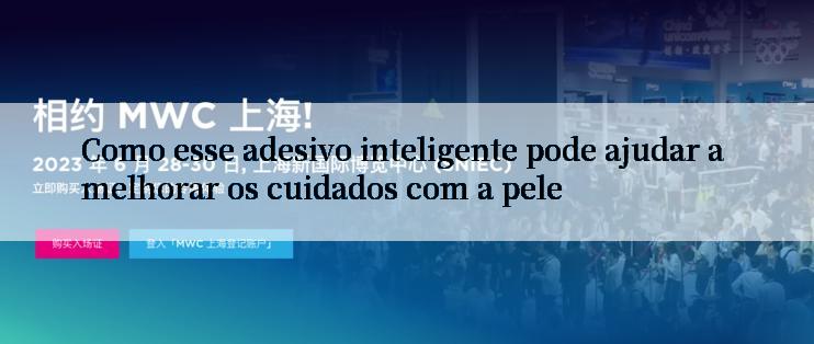 Como esse adesivo inteligente pode ajudar a melhorar os cuidados com a pele